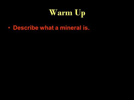 Warm Up Describe what a mineral is.. inorganic Naturally occurring solid Crystal structure definite chemical make-up Video clip “What is a mineral?’