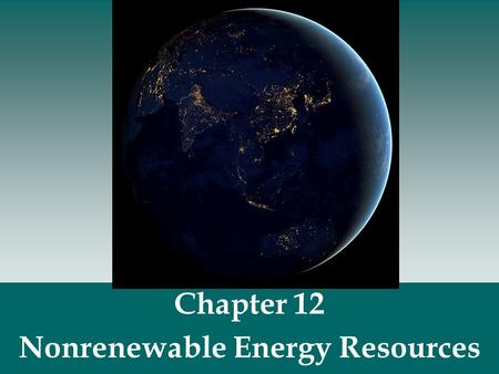 Chapter 12 Nonrenewable Energy Resources.  Nonrenewable energy resource use- fossil fuels (coal, oil, natural gas) and nuclear fuels. Worldwide Energy.