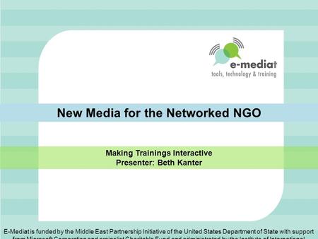 New Media for the Networked NGO Making Trainings Interactive Presenter: Beth Kanter E-Mediat is funded by the Middle East Partnership Initiative of the.