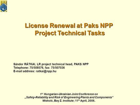 License Renewal at Paks NPP Project Technical Tasks Project Technical Tasks Sándor RÁTKAI, LR project technical head, PAKS NPP Telephone: 75/508576, fax: