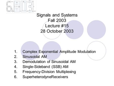 Signals and Systems Fall 2003 Lecture #15 28 October 2003 1. Complex Exponential Amplitude Modulation 2. Sinusoidal AM 3. Demodulation of Sinusoidal AM.