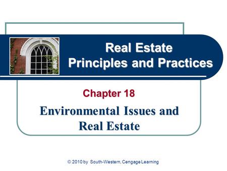 Real Estate Principles and Practices Chapter 18 Environmental Issues and Real Estate © 2010 by South-Western, Cengage Learning.