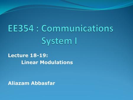 Lecture 18-19: Linear Modulations Aliazam Abbasfar.