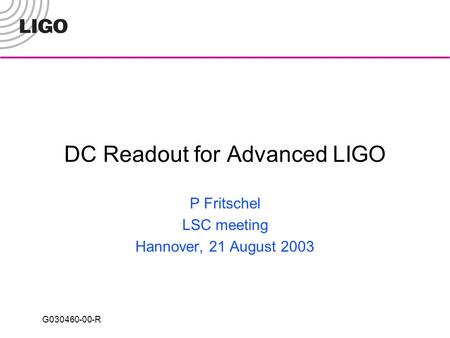 G030460-00-R DC Readout for Advanced LIGO P Fritschel LSC meeting Hannover, 21 August 2003.