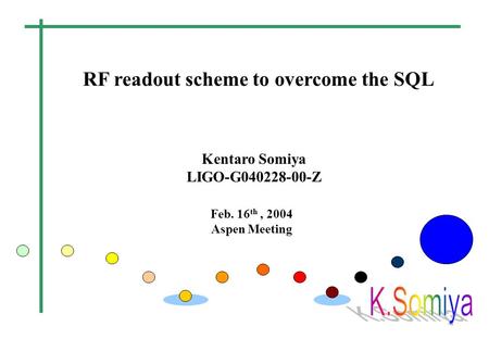 RF readout scheme to overcome the SQL Feb. 16 th, 2004 Aspen Meeting Kentaro Somiya LIGO-G040228-00-Z.