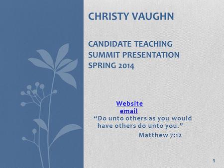 Website Website email “Do unto others as you would have others do unto you.”email Matthew 7:12 1 CHRISTY VAUGHN CANDIDATE TEACHING SUMMIT PRESENTATION.