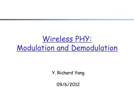 Wireless PHY: Modulation and Demodulation Y. Richard Yang 09/6/2012.