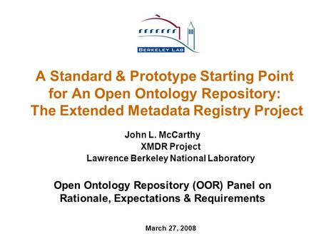 A Standard & Prototype Starting Point for An Open Ontology Repository: The Extended Metadata Registry Project John L. McCarthy XMDR Project Lawrence Berkeley.
