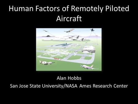 Human Factors of Remotely Piloted Aircraft Alan Hobbs San Jose State University/NASA Ames Research Center.