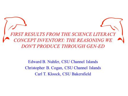 FIRST RESULTS FROM THE SCIENCE LITERACY CONCEPT INVENTORY: THE REASONING WE DON'T PRODUCE THROUGH GEN-ED Edward B. Nuhfer, CSU Channel Islands Christopher.