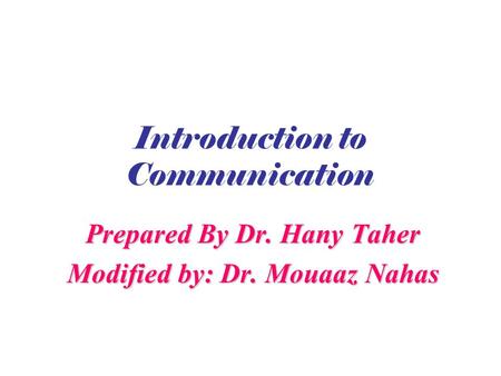 Introduction to Communication Prepared By Dr. Hany Taher Modified by: Dr. Mouaaz Nahas.