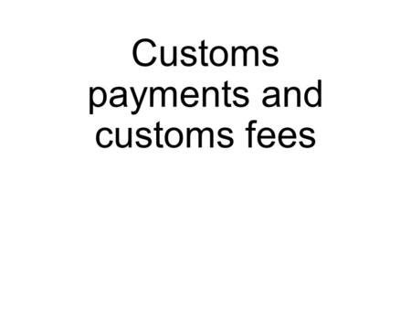 Customs payments and customs fees. Customs? Customs is an authority or agency in a country responsible for collecting customs duties and for controlling.