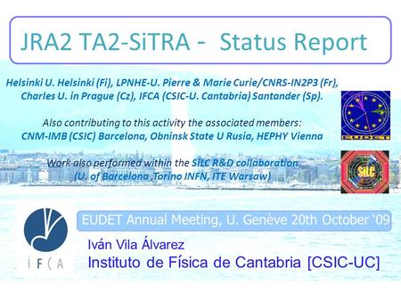 EUDET Annual Meeting, U. Genève 20th October ‘09 JRA2 TA2-SiTRA - Status Report Iv á n Vila Á lvarez Instituto de F í sica de Cantabria [CSIC-UC] Helsinki.