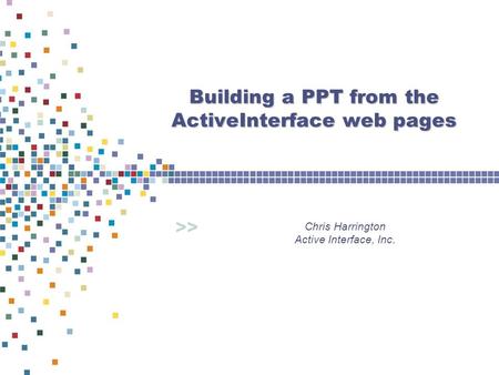 >> Building a PPT from the ActiveInterface web pages Chris Harrington Active Interface, Inc.