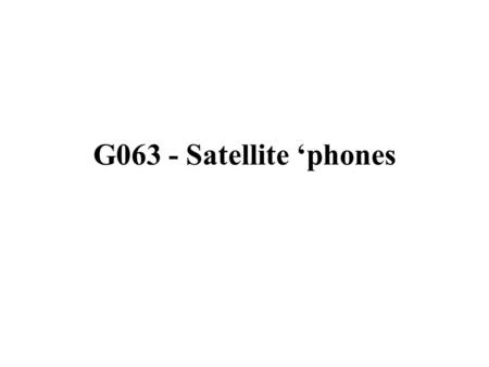 G063 - Satellite ‘phones. Learning Objectives: At the end of this topic you should be able to: describe satellite ‘phone communications, describe the.