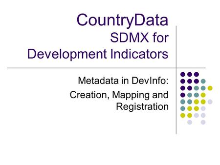 CountryData SDMX for Development Indicators Metadata in DevInfo: Creation, Mapping and Registration.
