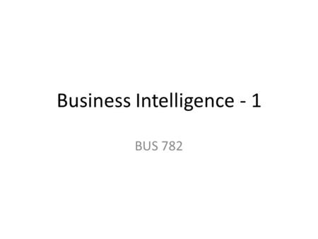 Business Intelligence - 1 BUS 782. Topics Scenario Management Chart Online Analytical Process, OLAP – Excel’s Pivot table/Pivot chart Import/Export Data.