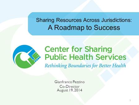 Sharing Resources Across Jurisdictions: A Roadmap to Success Gianfranco Pezzino Co-Director August 19, 2014 1.