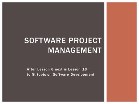 After Lesson 6 next is Lesson 13 to fit topic on Software Development SOFTWARE PROJECT MANAGEMENT.
