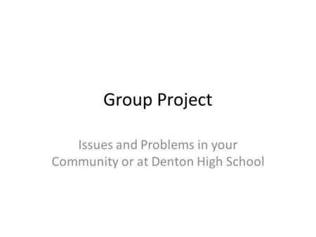 Group Project Issues and Problems in your Community or at Denton High School.