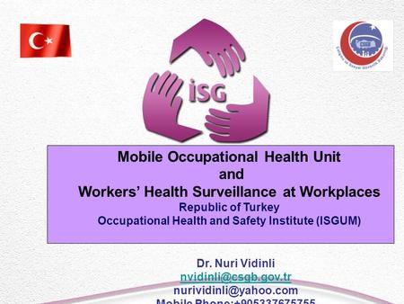 Mobile Occupational Health Unit and Workers’ Health Surveillance at Workplaces Republic of Turkey Occupational Health and Safety Institute (ISGUM) Dr.