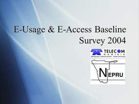 E-Usage & E-Access Baseline Survey 2004. Table of Contents  Introduction  Methodology  Household E-Usage  Perception of Telecom Namibia  Mobile Usage.