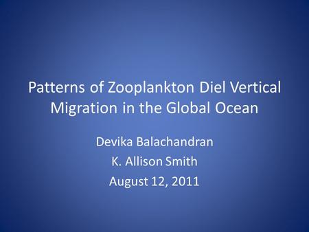 Patterns of Zooplankton Diel Vertical Migration in the Global Ocean Devika Balachandran K. Allison Smith August 12, 2011.