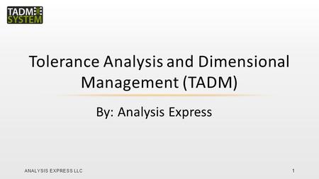 By: Analysis Express Tolerance Analysis and Dimensional Management (TADM) ANALYSIS EXPRESS LLC 1.