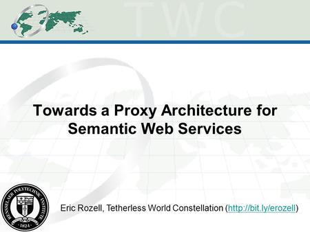 Towards a Proxy Architecture for Semantic Web Services Eric Rozell, Tetherless World Constellation (http://bit.ly/erozell)http://bit.ly/erozell.
