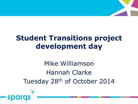 Student Transitions project development day Mike Williamson Hannah Clarke Tuesday 28 th of October 2014.