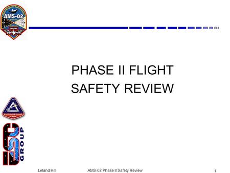Leland HillAMS-02 Phase II Safety Review 1 PHASE II FLIGHT SAFETY REVIEW.