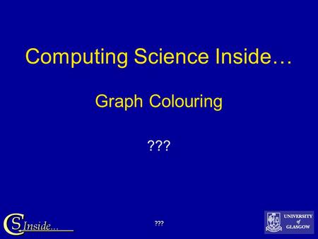 ??? Computing Science Inside… Graph Colouring ???.