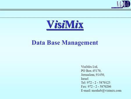 VisiMix Data Base Management VisiMix Ltd, PO Box 45170, Jerusalem, 91450, Israel Tel: 972 - 2 - 5870123 Fax: 972 - 2 - 5870206