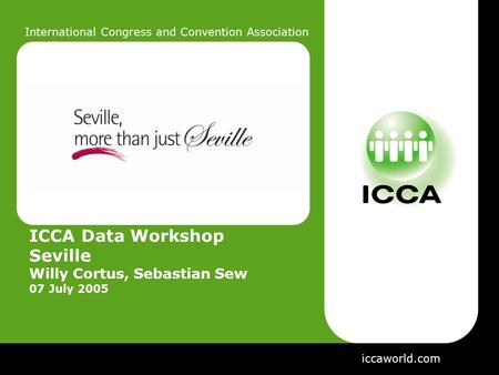 International Congress and Convention Association ICCA Data Workshop Seville Willy Cortus, Sebastian Sew 07 July 2005 iccaworld.com.