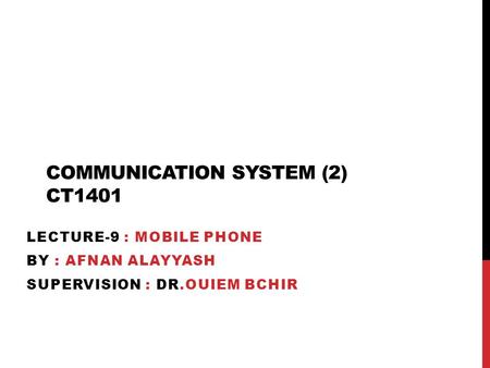 COMMUNICATION SYSTEM (2) CT1401 LECTURE-9 : MOBILE PHONE BY : AFNAN ALAYYASH SUPERVISION : DR.OUIEM BCHIR.