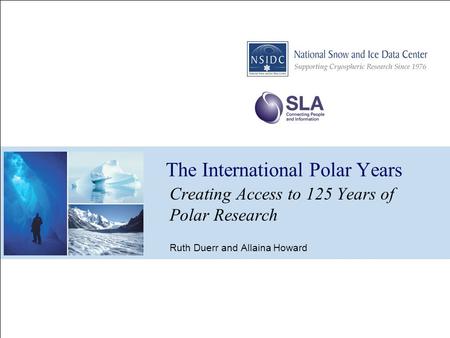 The International Polar Years Creating Access to 125 Years of Polar Research Ruth Duerr and Allaina Howard.