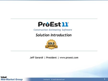 1 I n t u i t C o n f i d e n t i a l Construction Estimating Software Jeff Gerardi | President | www.proest.com Solution Introduction.