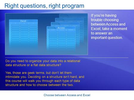Choose between Access and Excel Right questions, right program If you’re having trouble choosing between Access and Excel, take a moment to answer an important.
