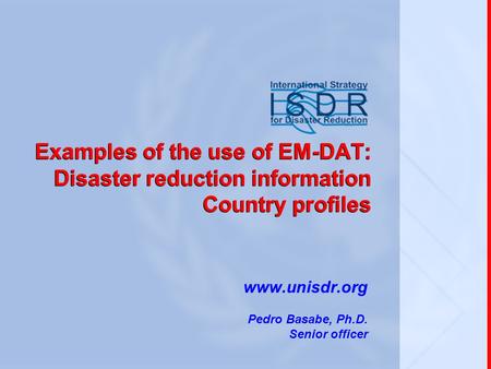 Examples of the use of EM-DAT: Disaster reduction information Country profiles www.unisdr.org Pedro Basabe, Ph.D. Senior officer.