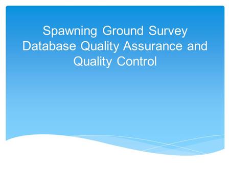 Spawning Ground Survey Database Quality Assurance and Quality Control.