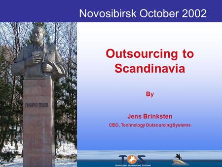 Novosibirsk October 2002 Outsourcing to Scandinavia By Jens Brinksten CEO, Technology Outsourcing Systems.