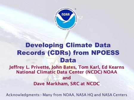 Developing Climate Data Records (CDRs) from NPOESS Data Jeffrey L. Privette, John Bates, Tom Karl, Ed Kearns National Climatic Data Center (NCDC) NOAA.