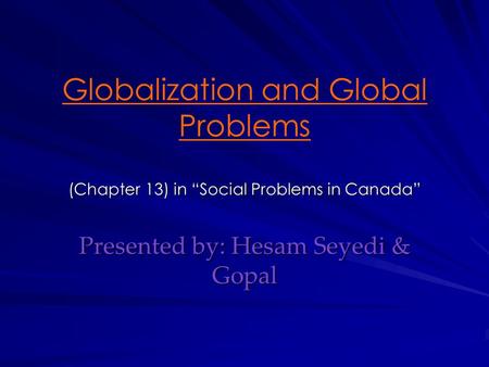 (Chapter 13) in “Social Problems in Canada” Globalization and Global Problems (Chapter 13) in “Social Problems in Canada” Presented by: Hesam Seyedi &