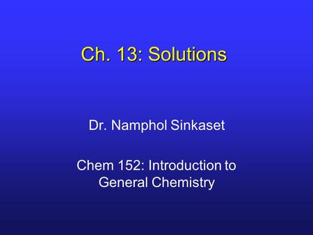 Ch. 13: Solutions Dr. Namphol Sinkaset Chem 152: Introduction to General Chemistry.