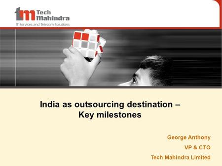 1 India as outsourcing destination – Key milestones George Anthony VP & CTO Tech Mahindra Limited.