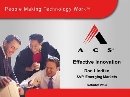 Effective Innovation Don Liedtke October 2005 SVP, Emerging Markets.