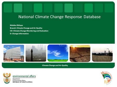 National Climate Change Response Database Malebo Ditlopo Branch: Climate Change and Air Quality CD: Climate Change Monitoring and Evaluation D: Change.