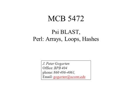 MCB 5472 Psi BLAST, Perl: Arrays, Loops, Hashes J. Peter Gogarten Office: BPB 404 phone: 860 486-4061,