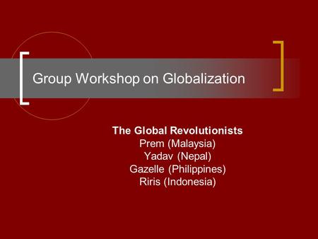Group Workshop on Globalization The Global Revolutionists Prem (Malaysia) Yadav (Nepal) Gazelle (Philippines) Riris (Indonesia)