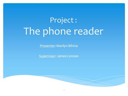 Project : The phone reader Presenter: Marilyn Bihina Supervisor: James Connan 1.